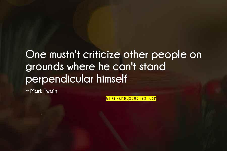 Ceair Quotes By Mark Twain: One mustn't criticize other people on grounds where