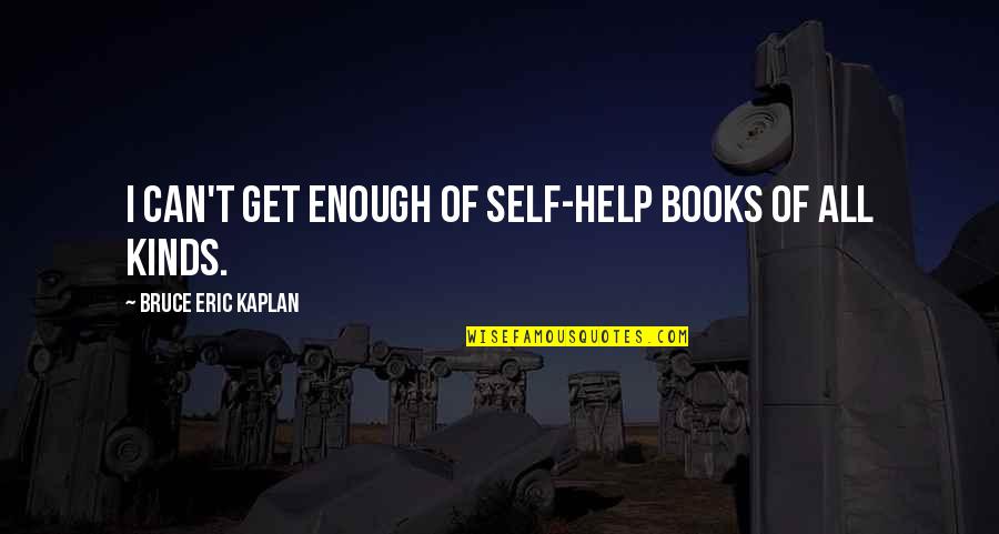 Ceart Rosarito Quotes By Bruce Eric Kaplan: I can't get enough of self-help books of