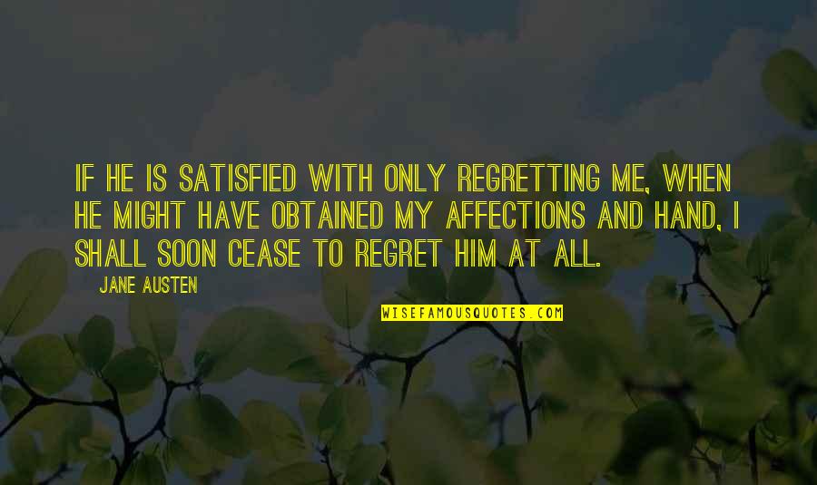 Cease Quotes By Jane Austen: If he is satisfied with only regretting me,