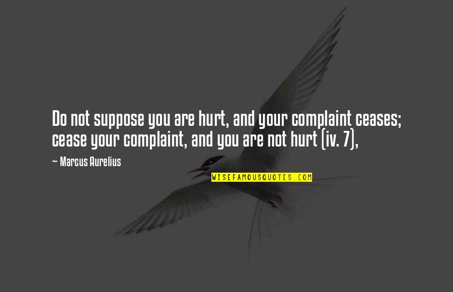 Cease Quotes By Marcus Aurelius: Do not suppose you are hurt, and your