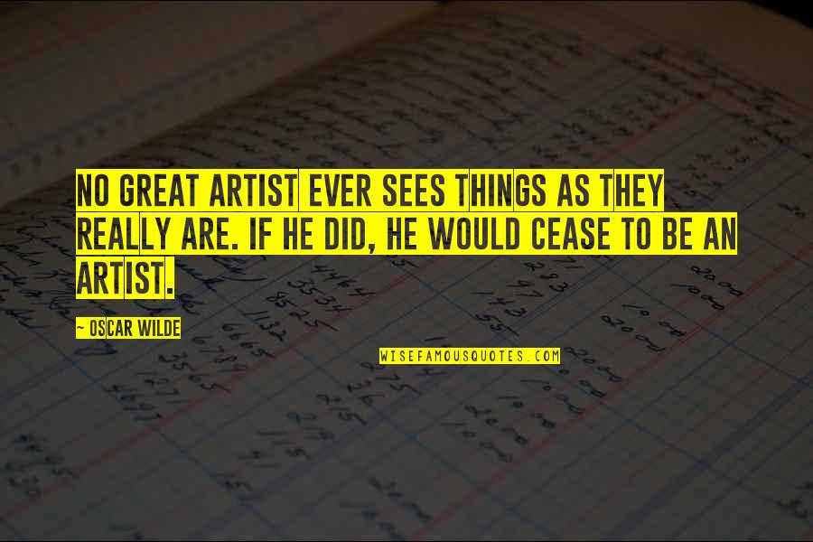 Cease Quotes By Oscar Wilde: No great artist ever sees things as they