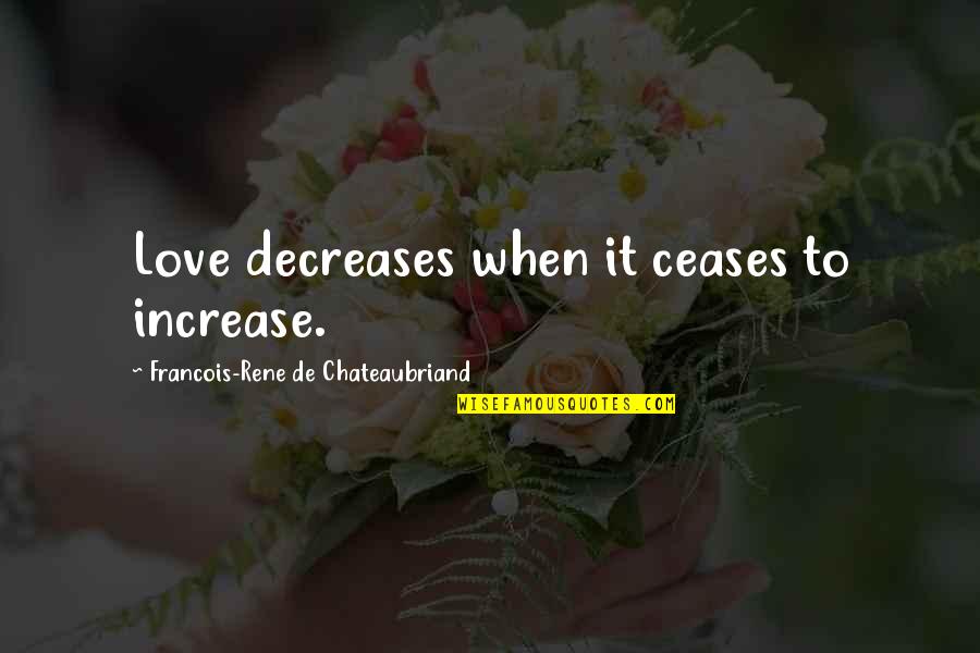 Cease To Love Quotes By Francois-Rene De Chateaubriand: Love decreases when it ceases to increase.