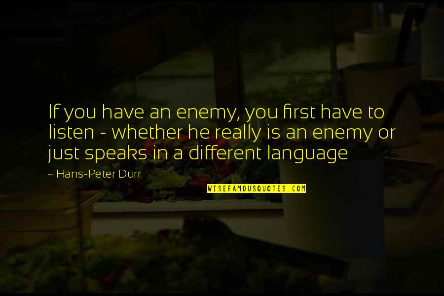 Cecil Aijima Quotes By Hans-Peter Durr: If you have an enemy, you first have