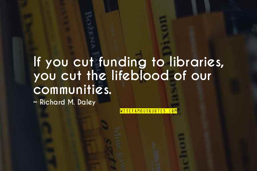 Cekette Quotes By Richard M. Daley: If you cut funding to libraries, you cut