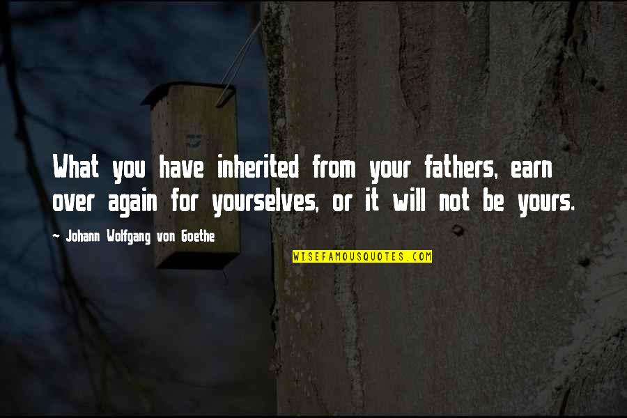 Celebrate Love Everyday Quotes By Johann Wolfgang Von Goethe: What you have inherited from your fathers, earn