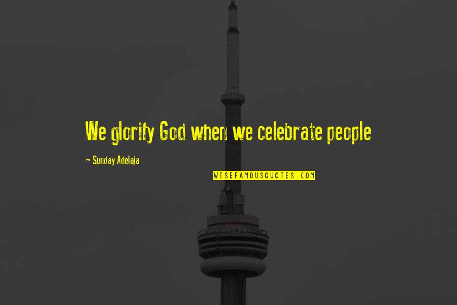 Celebrate Love Quotes By Sunday Adelaja: We glorify God when we celebrate people