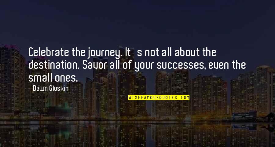 Celebrate Successes Quotes By Dawn Gluskin: Celebrate the journey. It's not all about the