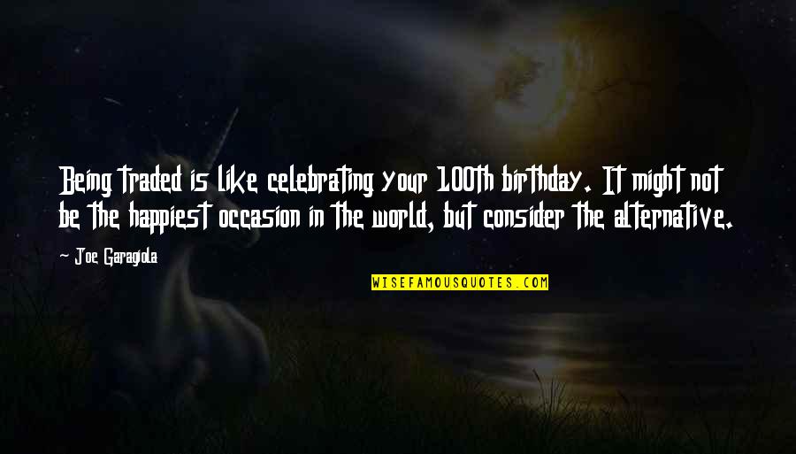 Celebrating Your Birthday Quotes By Joe Garagiola: Being traded is like celebrating your 100th birthday.