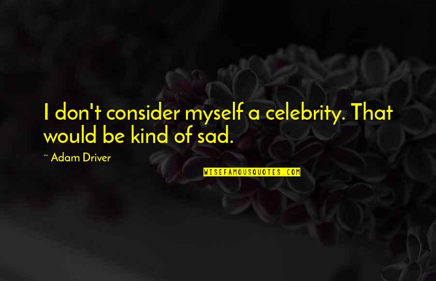 Celebrity Sad Quotes By Adam Driver: I don't consider myself a celebrity. That would