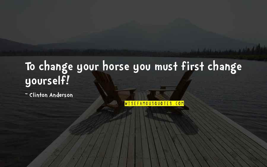 Celotti Wine Quotes By Clinton Anderson: To change your horse you must first change