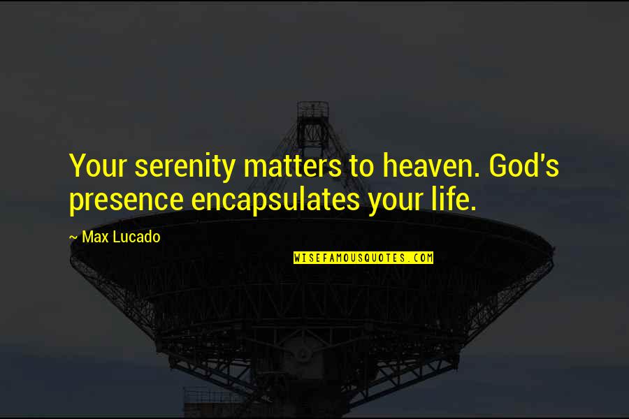 Cemas Berlebihan Quotes By Max Lucado: Your serenity matters to heaven. God's presence encapsulates