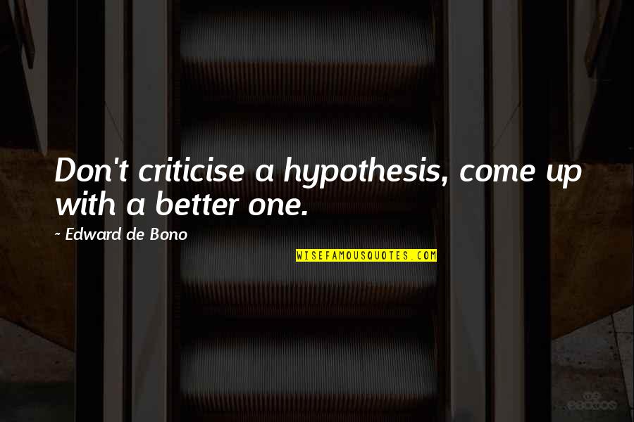 Cendrine Collator Quotes By Edward De Bono: Don't criticise a hypothesis, come up with a