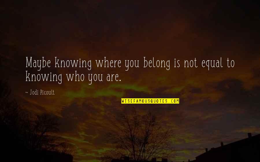 Cenkos Quotes By Jodi Picoult: Maybe knowing where you belong is not equal