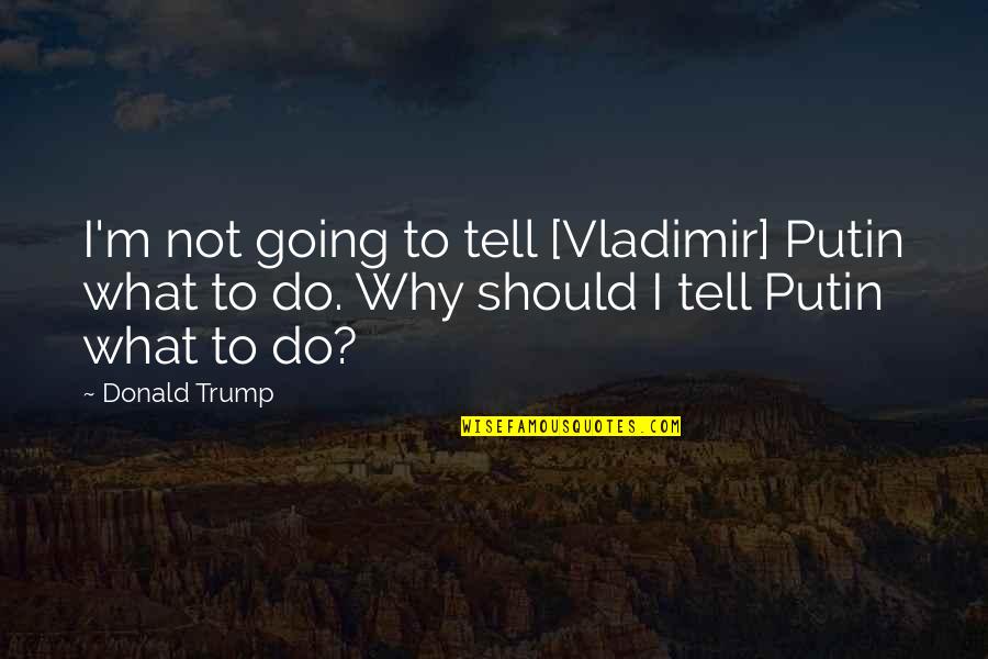 Centrism Toilet Quotes By Donald Trump: I'm not going to tell [Vladimir] Putin what