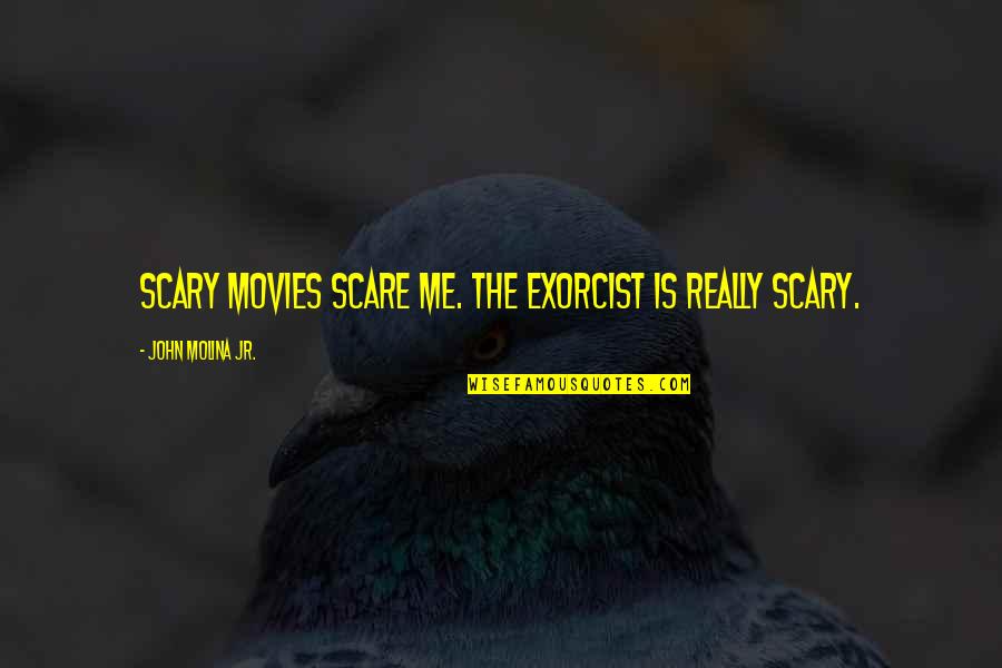 Centrism Toilet Quotes By John Molina Jr.: Scary movies scare me. The Exorcist is really