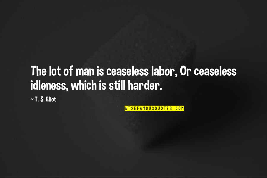 Cercami Celentano Quotes By T. S. Eliot: The lot of man is ceaseless labor, Or