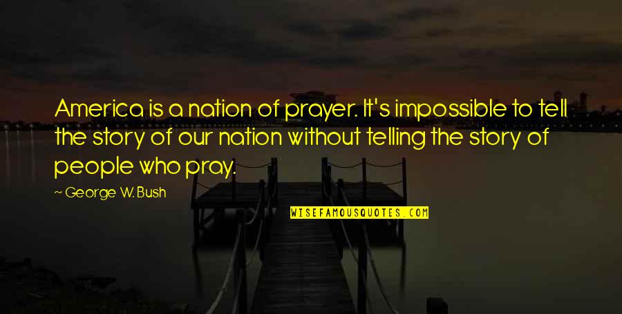 Cerciello Trucking Quotes By George W. Bush: America is a nation of prayer. It's impossible