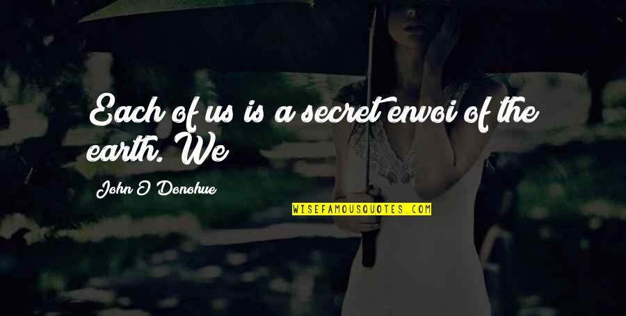 Cereyanda Quotes By John O'Donohue: Each of us is a secret envoi of