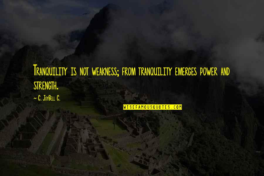 Cerronis San Antonio Quotes By C. JoyBell C.: Tranquility is not weakness; from tranquility emerges power