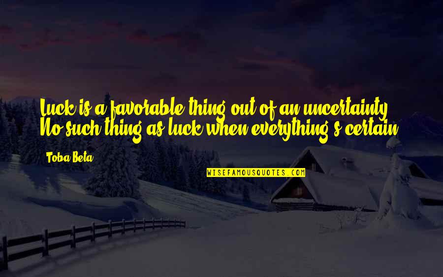 Certain And Uncertainty Quotes By Toba Beta: Luck is a favorable thing out of an