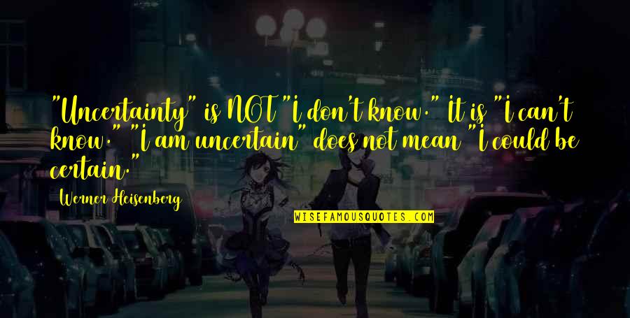 Certain And Uncertainty Quotes By Werner Heisenberg: "Uncertainty" is NOT "I don't know." It is