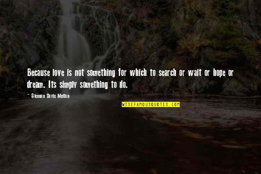 Certera O Quotes By Glennon Doyle Melton: Because love is not something for which to