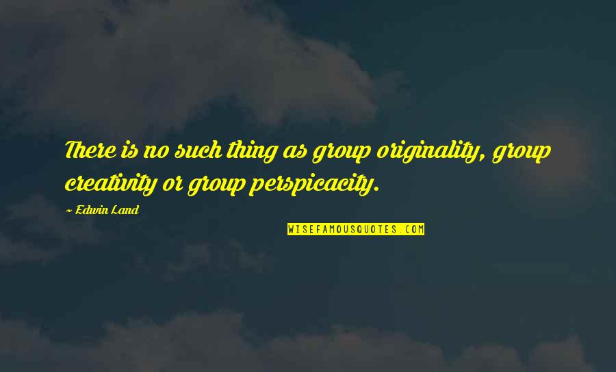 Certidumbre Significado Quotes By Edwin Land: There is no such thing as group originality,