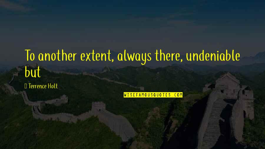 Certifiably Crazy Quotes By Terrence Holt: To another extent, always there, undeniable but