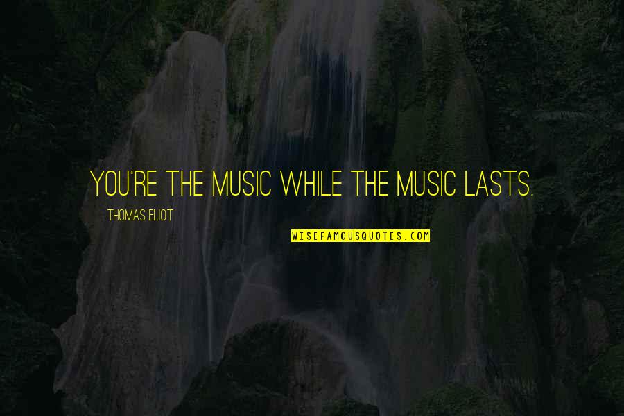 Cesario Quotes By Thomas Eliot: You're the music while the music lasts.