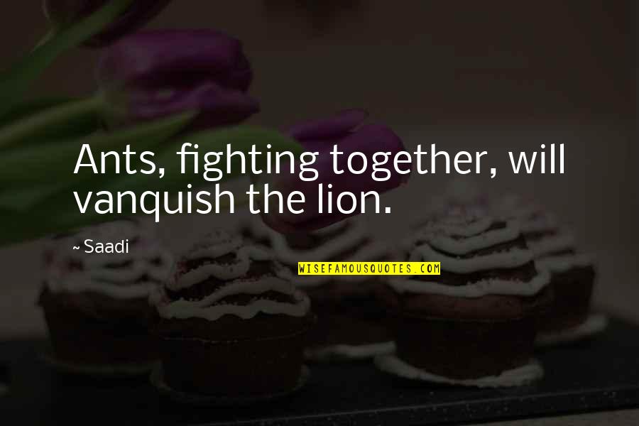 Ceux De Chez Quotes By Saadi: Ants, fighting together, will vanquish the lion.