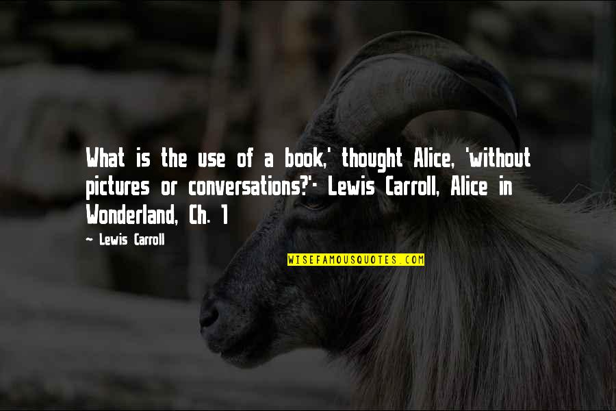 Ch 1 Quotes By Lewis Carroll: What is the use of a book,' thought