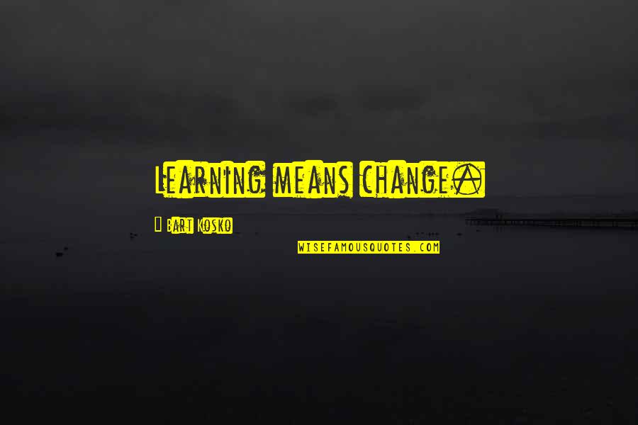 Chadeayne Cornwall Quotes By Bart Kosko: Learning means change.