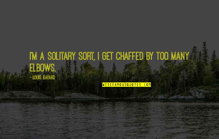 Chaffed Quotes By Louis Bayard: I'm a solitary sort, I get chaffed by