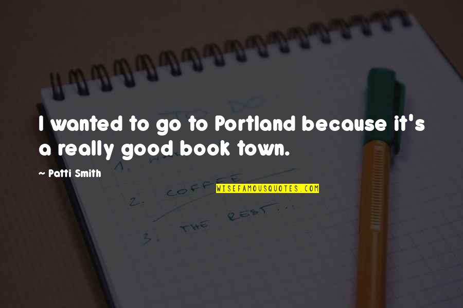 Chaffed Quotes By Patti Smith: I wanted to go to Portland because it's