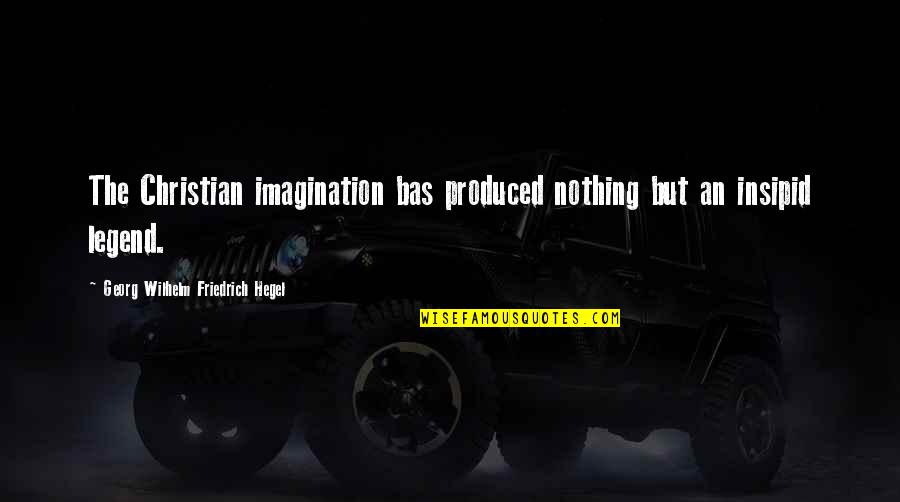 Chalas Pais Quotes By Georg Wilhelm Friedrich Hegel: The Christian imagination bas produced nothing but an
