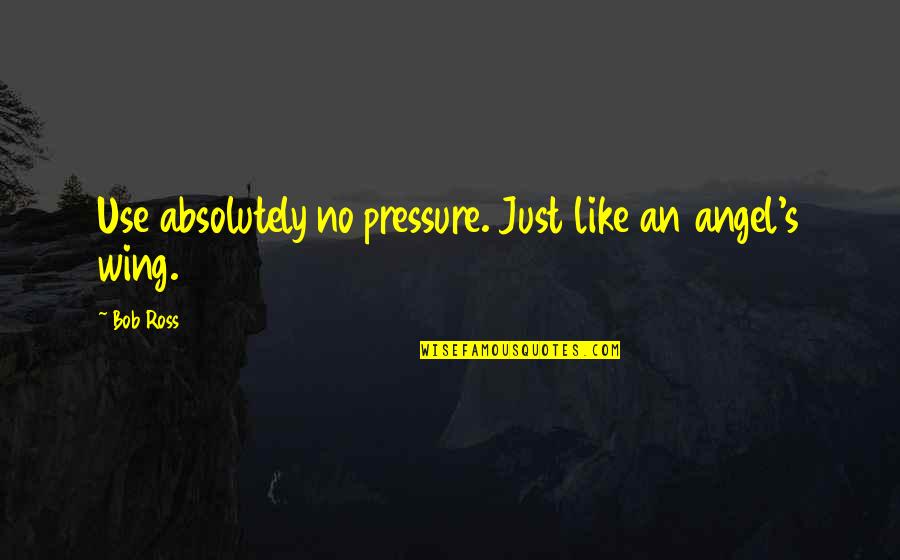 Chalcedon Report Quotes By Bob Ross: Use absolutely no pressure. Just like an angel's