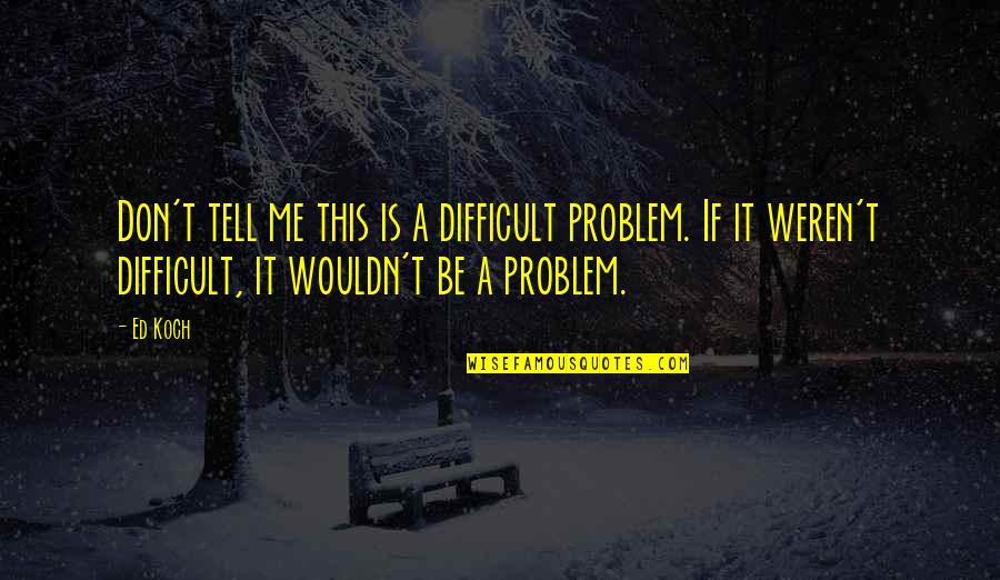 Chalid Heyder Quotes By Ed Koch: Don't tell me this is a difficult problem.