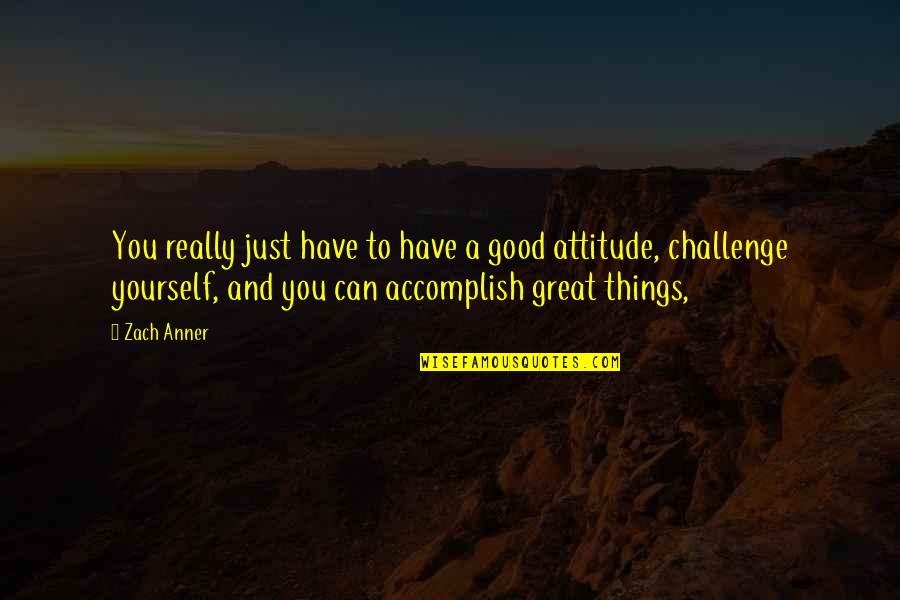 Challenges Are Good Quotes By Zach Anner: You really just have to have a good