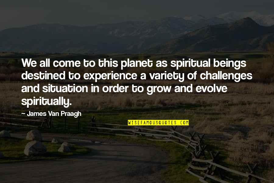 Challenges In Life Quotes By James Van Praagh: We all come to this planet as spiritual