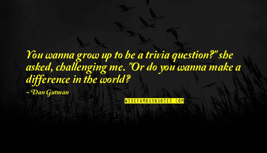 Challenging To Me Or For Me Quotes By Dan Gutman: You wanna grow up to be a trivia