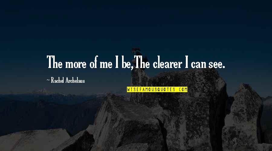 Chambermaids Quotes By Rachel Archelaus: The more of me I be,The clearer I