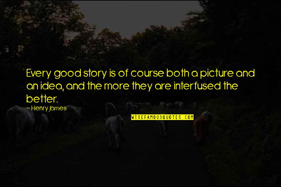 Chameice Quotes By Henry James: Every good story is of course both a