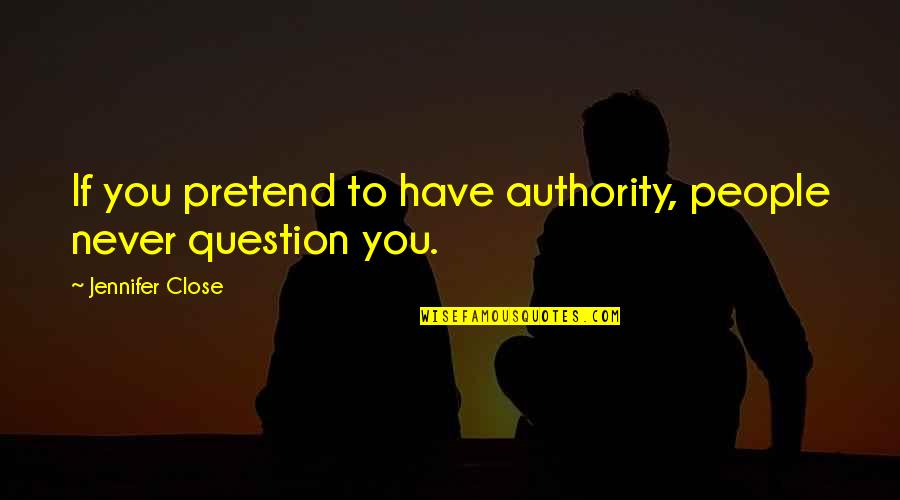 Chamone Michael Quotes By Jennifer Close: If you pretend to have authority, people never