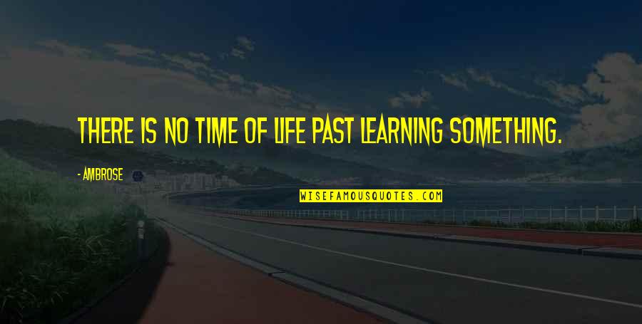 Chances Come And Go Quotes By Ambrose: There is no time of life past learning