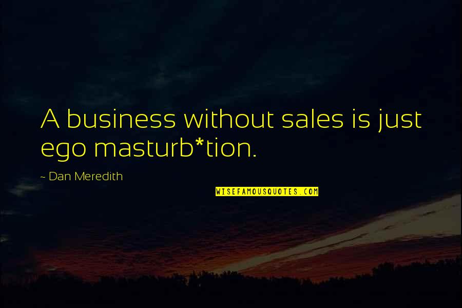 Chandley Jewelry Quotes By Dan Meredith: A business without sales is just ego masturb*tion.