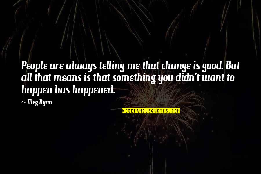 Change Always Good Quotes By Meg Ryan: People are always telling me that change is