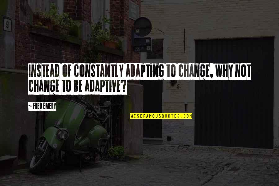 Change And Adapting Quotes By Fred Emery: Instead of constantly adapting to change, why not