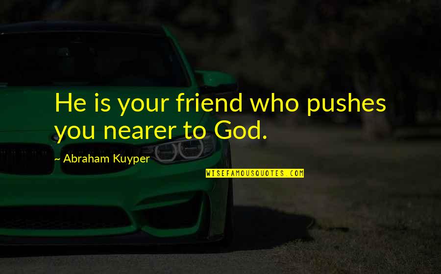 Change And Adversity Quotes By Abraham Kuyper: He is your friend who pushes you nearer