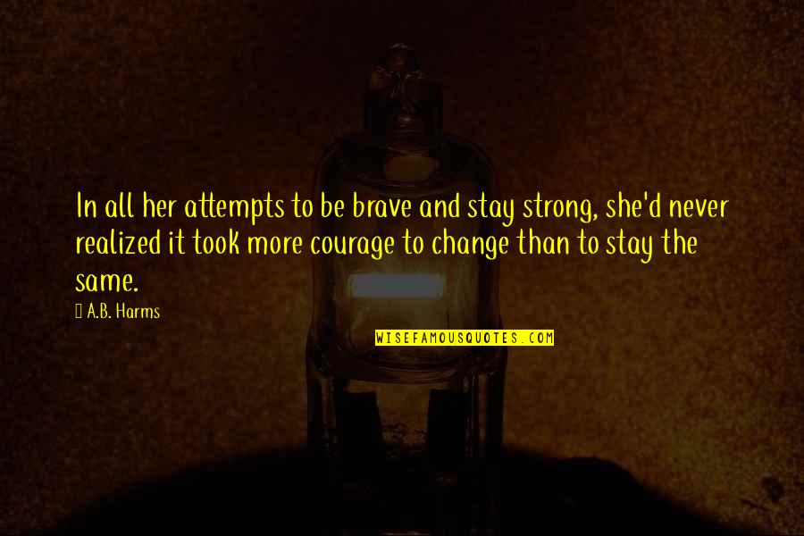 Change And Courage Quotes By A.B. Harms: In all her attempts to be brave and