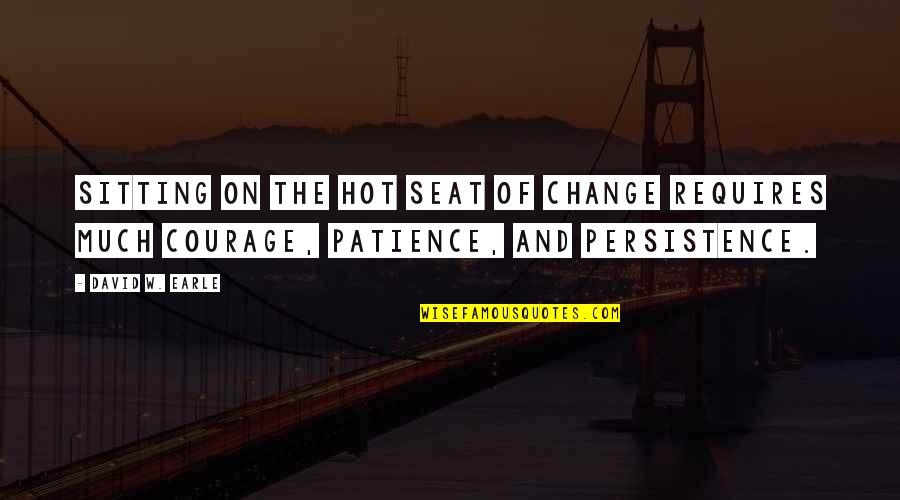 Change And Courage Quotes By David W. Earle: Sitting on the hot seat of change requires